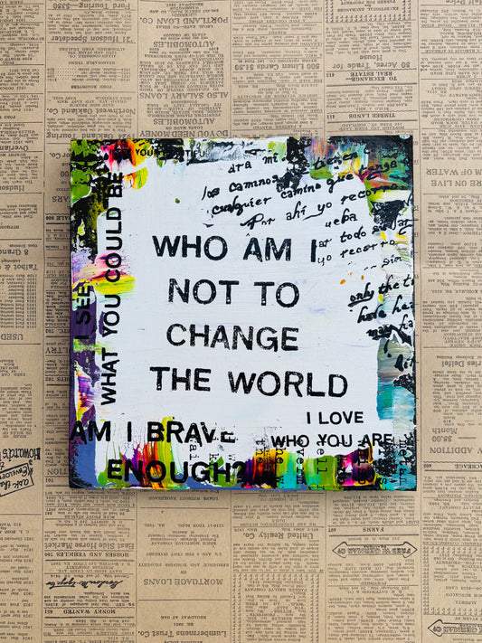 Who Am I Not To Change The World